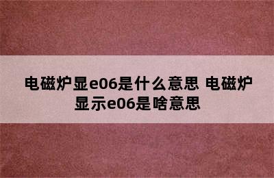 电磁炉显e06是什么意思 电磁炉显示e06是啥意思